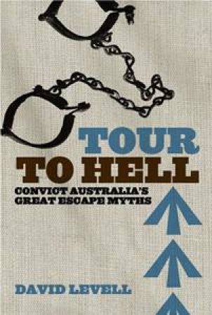 Tour To Hell: Convict Australia's Great Escape Myths by David Levell