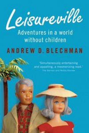 Leisureville: Adventures in a World Without Children by Andrew D Blechman