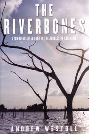 RiverBones: Stumbling after Eden in the Jungles of Suriname by Andrew Westoll