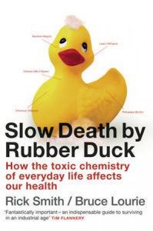 Slow Death by Rubber Duck: How the Toxic Chemistry of Everyday Life Affects our Health by Rick Smith & Bruce Lourie