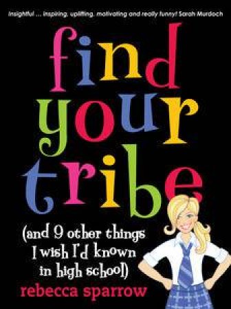 Find Your Tribe: (and nine other things I wish I'd known in high school) by Rebecca Sparrow