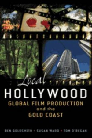 Local Hollywood: Global Film Production And The Gold Coast by Ward Susan & O'Regan Tom Goldsmith Ben