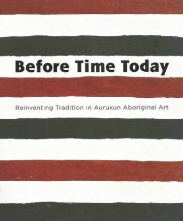 Before Time Today: Reinventing tradition In Aurukun Aboriginal Art