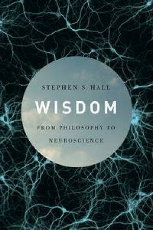 Wisdom: From Philosophy to Neuroscience by Stephen S Hall