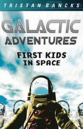 Galactic Adventures: First Kids in Space by Tristan Bancks