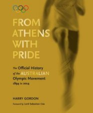 From Athens with Pride The Official History of the Australian Olympic Movement 1894 to 2014