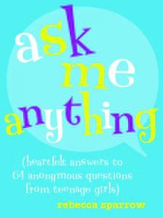 Ask Me Anything: Honest Answers to Anonymous Questions from Teenage Girls by Rebecca Sparrow