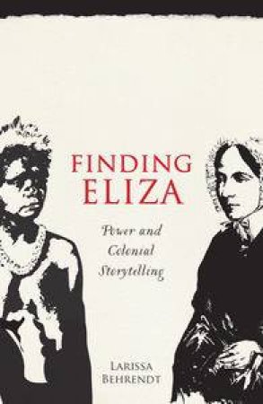 Finding Eliza: Power and Colonial Storytelling by Larissa Behrendt
