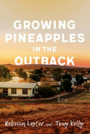 Growing Pineapples In The Outback by Tony Kelly & Rebecca Lister