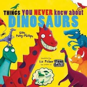 Things You Never Knew About Dinosaurs by Liz Pichon & Giles Paley Phillips