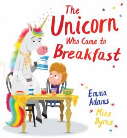 The Unicorn Who Came To Breakfast by Emma Adams & Mike Byrne