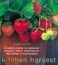 Kitchen Harvest A Cooks Guide To Growing Organic Fruit Vegetables And Herbs In Containers