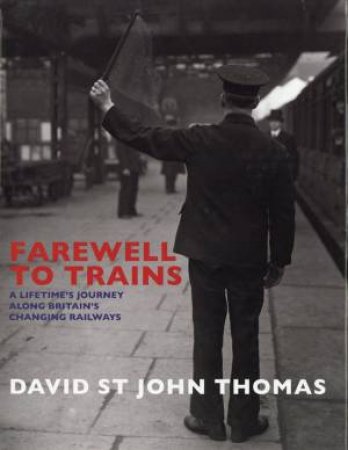 Farewell To Trains: A Lifetime's Journey Along Britain's Changing Railways by David St John Thomas