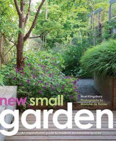New Small Garden: Inspiration For Modern, Sustainable Spaces by Noel Kingsbury & Maayke de Ridder
