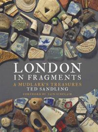 London In Fragments: A Mudlark's Treasures by Edward Sandling