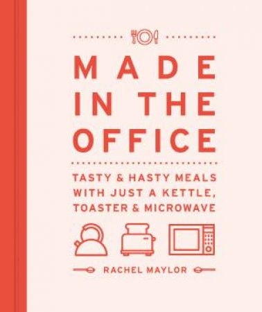 Made In The Office: Tasty And Hasty Meals With Just A Kettle, Toaster And Microwave by Rachel Maylor