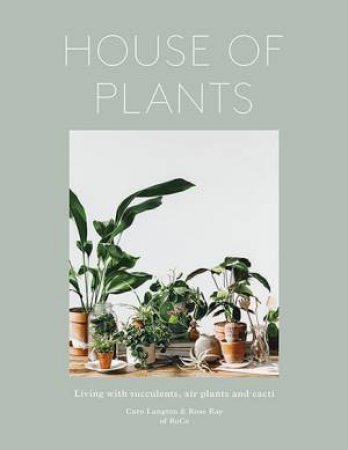 House Of Plants: Living With Succulents, Air Plants And Cacti by Rose Ray & Caro Langton & Erika Rax