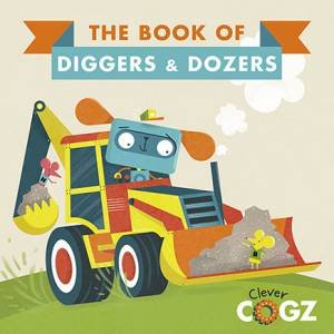 Clever Cogz: The Book Of Diggers And Dozers by Neil Clark