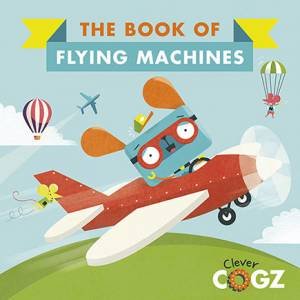 Clever Cogz: The Book Of Flying Machines by Neil Clark