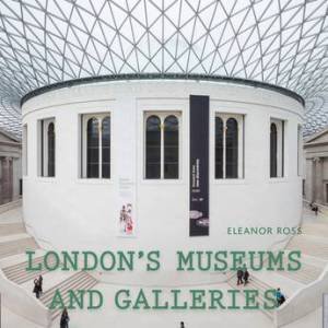 London's Museums And Galleries by Eleanor Ross