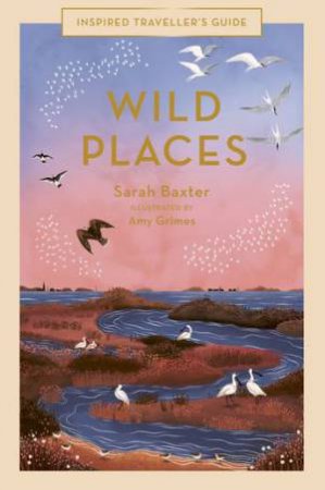 Wild Places (Inspired Traveller's Guide) by Sarah Baxter & Amy Grimes