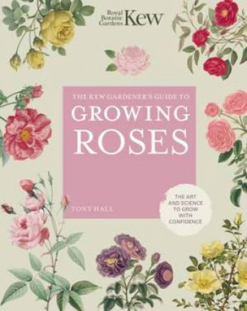 The Kew Gardener's Guide To Growing Roses by Tony Hall