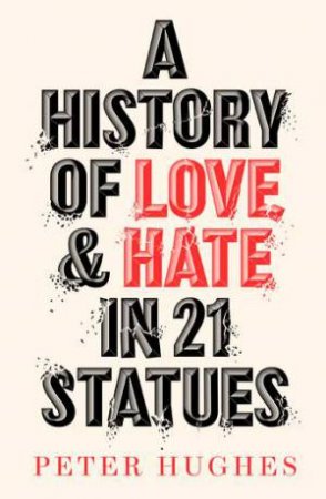 A History of Love and Hate in 21 Statues by Peter Hughes