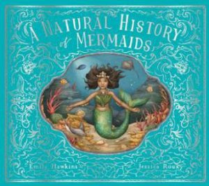 A Natural History Of Mermaids by Emily Hawkins & Jessica Roux