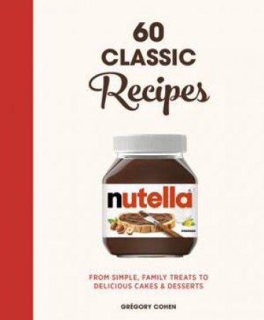 Nutella: 60 Classic Recipes by Gregory Cohen