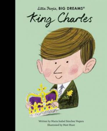 Little People, Big Dreams: King Charles by Maria Isabel Sanchez Vegara & Matt Hunt