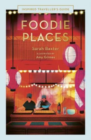 Foodie Places (Inspired Traveller's Guide) by Sarah Baxter & Amy Grimes