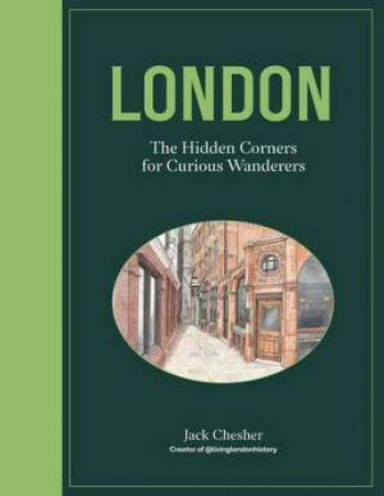 London: The Hidden Corners For Curious Wanderers by Jack Chesher