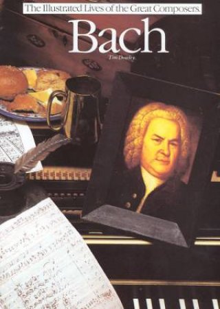 The Illustrated Lives of the Great Composers: Bach by Tim Dowley