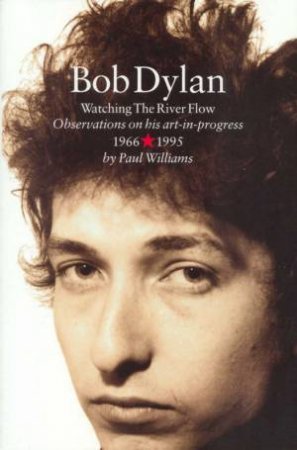 Bob Dylan: Watching The River Flow 1966-1995 by Paul Williams