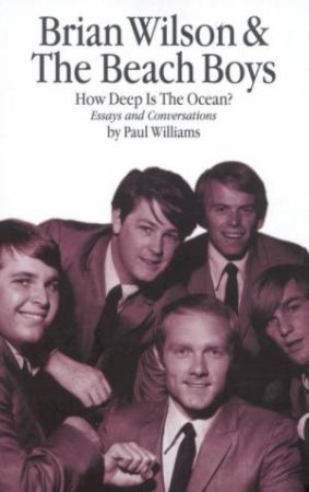 Brian Wilson & The Beach Boys: How Deep Is The Ocean?: Essays And Conversations by Paul Williams