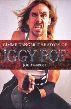 Gimme Danger: The Story Of Iggy Pop by Joe Ambrose