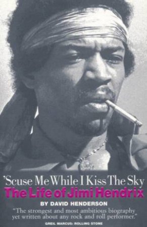 'Scuse Me While I Kiss The Sky: The Life Of Jimi Hendrix by David Henderson