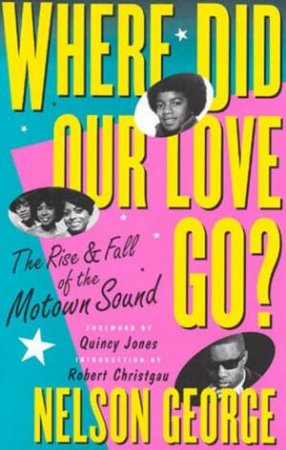 Where Did Our Love Go?: The Rise & Fall Of The Motown Sound by Nelson George