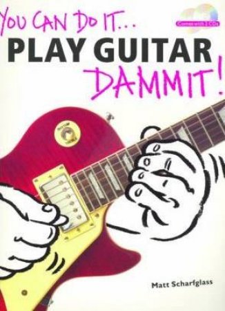 You Can Do It . . .  Play Guitar Dammit! by Matt Scharfglass