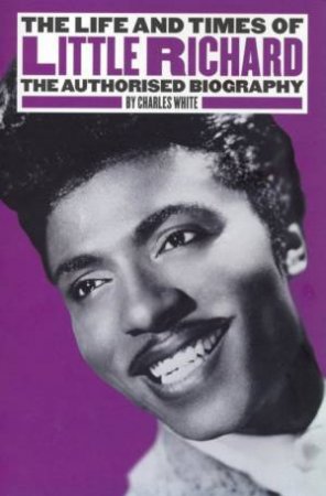 The Life And Times Of Little Richard: The Authorised Biography by Charles White