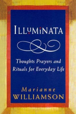 Illuminata: Thoughts, Prayers And Rituals For Everyday Life by Marianne Williamson