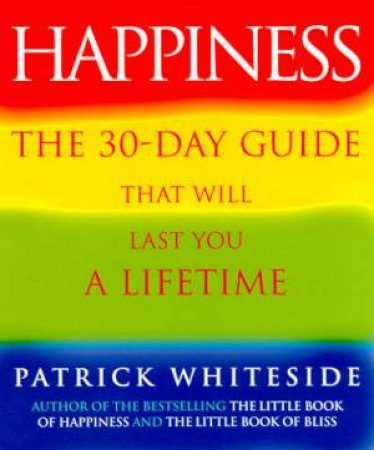 Happiness: The 30-Day Guide That Will Last You A Lifetime by Patrick Whiteside