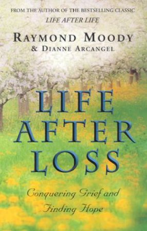 Life After Loss: Conquering Grief And Finding Hope by Raymond Moody & Dianne Arcangel