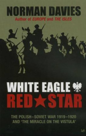 White Eagle, Red Star: The Polish-Soviet War 1919-1920 by Norman Davies