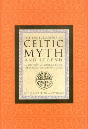 The Encyclopaedia Of Celtic Myth And Legend by John & Caitlin Matthews