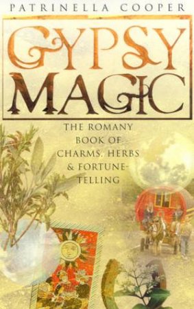 Gypsy Magic: The Romany Book Of Charms, Herbs & Fortune Telling by Patrinella Cooper