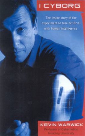 I, Cyborg: The Experiment To Fuse Artificial With Human Intelligence by Kevin Warwick