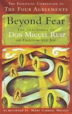 Beyond Fear The Teachings Of Don Miguel Ruiz On Freedom And Joy
