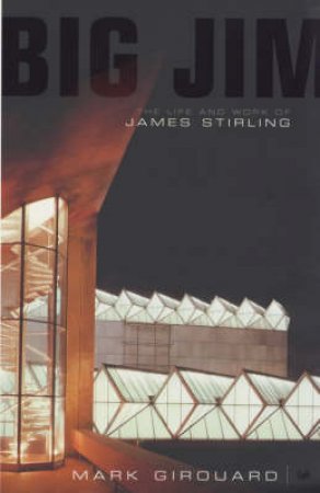 Big Jim: The Life & Works Of James Stirling by M Girouard