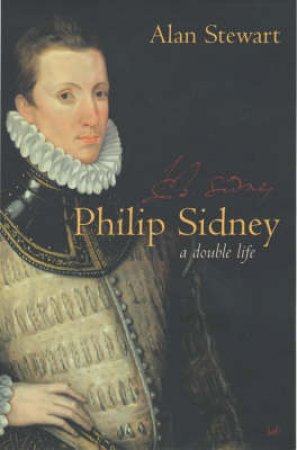 Philip Sidney: A Double Life by Alan Stewart